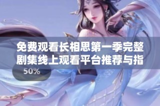免费观看长相思第一季完整剧集线上观看平台推荐与指南