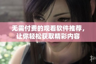 无需付费的观看软件推荐，让你轻松获取精彩内容