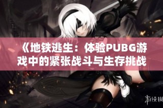 《地铁逃生：体验PUBG游戏中的紧张战斗与生存挑战》