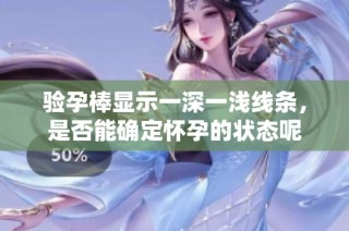 验孕棒显示一深一浅线条，是否能确定怀孕的状态呢