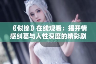 《似锦》在线观看：揭开情感纠葛与人性深度的精彩剧情探索