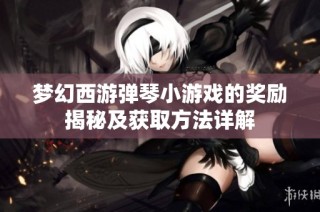 梦幻西游弹琴小游戏的奖励揭秘及获取方法详解