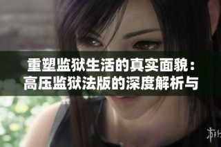 重塑监狱生活的真实面貌：高压监狱法版的深度解析与观看指南