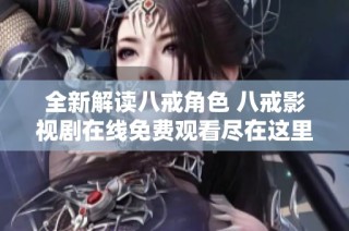 全新解读八戒角色 八戒影视剧在线免费观看尽在这里