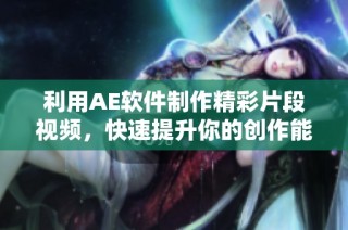 利用AE软件制作精彩片段视频，快速提升你的创作能力与技巧