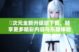 囧次元全新升级版下载，畅享更多精彩内容与乐趣体验！