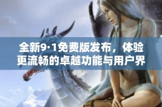 全新9·1免费版发布，体验更流畅的卓越功能与用户界面