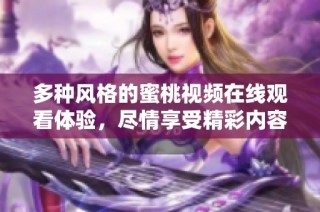 多种风格的蜜桃视频在线观看体验，尽情享受精彩内容分享
