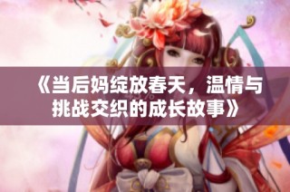 《当后妈绽放春天，温情与挑战交织的成长故事》