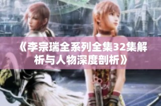 《李宗瑞全系列全集32集解析与人物深度剖析》