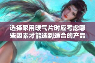 选择家用暖气片时应考虑哪些因素才能选到适合的产品