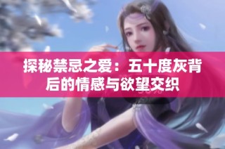 探秘禁忌之爱：五十度灰背后的情感与欲望交织