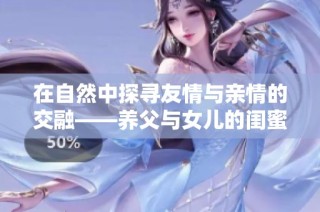 在自然中探寻友情与亲情的交融——养父与女儿的闺蜜野外野炊记