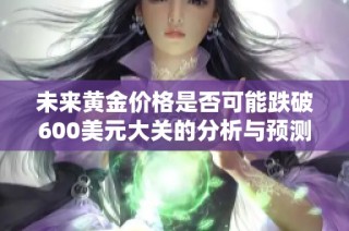 未来黄金价格是否可能跌破600美元大关的分析与预测