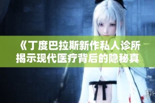 《丁度巴拉斯新作私人诊所揭示现代医疗背后的隐秘真相》