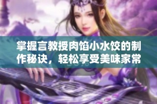掌握言教授肉馅小水饺的制作秘诀，轻松享受美味家常饺子