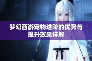 梦幻西游宠物进阶的优势与提升效果详解
