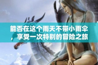 能否在这个雨天不带小雨伞，享受一次特别的冒险之旅