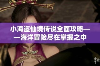 小海盗仙境传说全面攻略——海洋冒险尽在掌握之中
