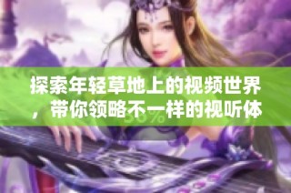 探索年轻草地上的视频世界，带你领略不一样的视听体验