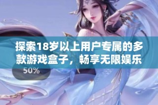探索18岁以上用户专属的多款游戏盒子，畅享无限娱乐世界