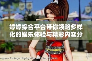 婷婷综合平台带你领略多样化的娱乐体验与精彩内容分享