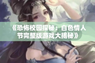 《恐怖校园探秘：白色情人节完整版游戏大揭秘》