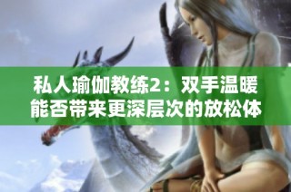私人瑜伽教练2：双手温暖能否带来更深层次的放松体验