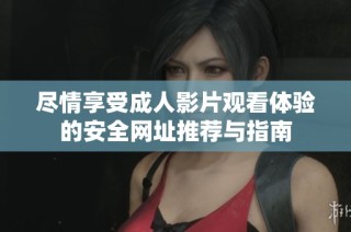 尽情享受成人影片观看体验的安全网址推荐与指南