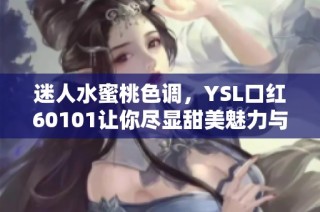 迷人水蜜桃色调，YSL口红60101让你尽显甜美魅力与自信风采
