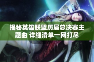 揭秘英雄联盟历届总决赛主题曲 详细清单一网打尽