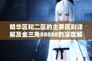 精华区和二区的主要区别详解及金三角88888的深度解析
