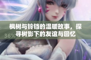 枫树与铃铛的温暖故事，探寻树影下的友谊与回忆