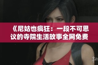 《尼姑也疯狂：一段不可思议的寺院生活故事全网免费阅读》