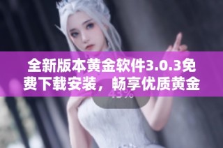 全新版本黄金软件3.0.3免费下载安装，畅享优质黄金投资体验