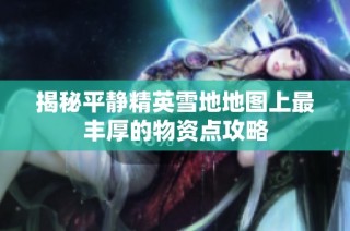 揭秘平静精英雪地地图上最丰厚的物资点攻略