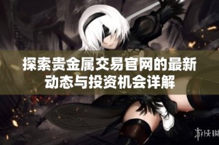 探索贵金属交易官网的最新动态与投资机会详解