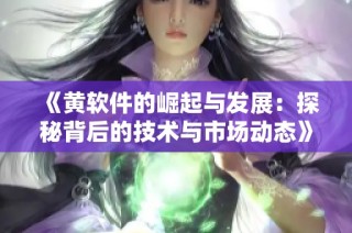 《黄软件的崛起与发展：探秘背后的技术与市场动态》