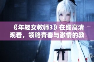 《年轻女教师3》在线高清观看，领略青春与激情的教育故事
