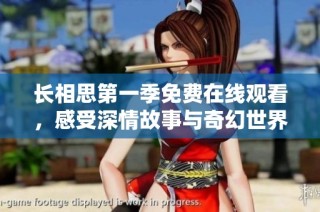 长相思第一季免费在线观看，感受深情故事与奇幻世界的完美结合