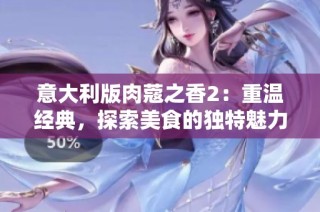 意大利版肉蔻之香2：重温经典，探索美食的独特魅力