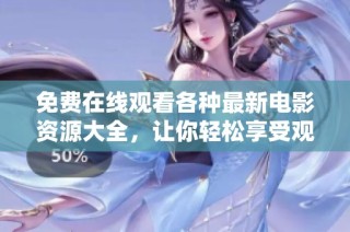 免费在线观看各种最新电影资源大全，让你轻松享受观影乐趣