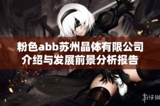 粉色abb苏州晶体有限公司介绍与发展前景分析报告