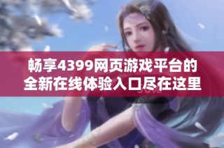 畅享4399网页游戏平台的全新在线体验入口尽在这里