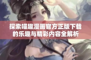 探索喵趣漫画官方正版下载的乐趣与精彩内容全解析