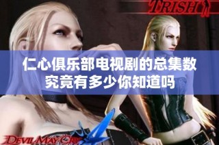 仁心俱乐部电视剧的总集数究竟有多少你知道吗