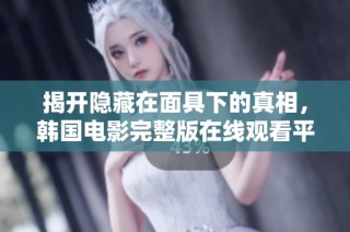 揭开隐藏在面具下的真相，韩国电影完整版在线观看平台推荐