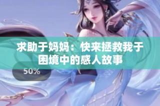 求助于妈妈：快来拯救我于困境中的感人故事