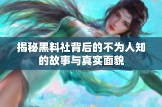 揭秘黑料社背后的不为人知的故事与真实面貌