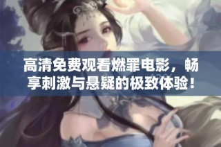 高清免费观看燃罪电影，畅享刺激与悬疑的极致体验！
